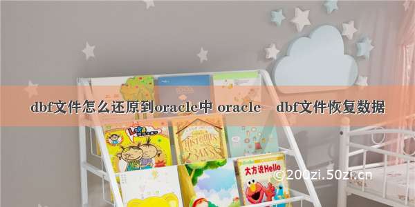 dbf文件怎么还原到oracle中 oracle dbf文件恢复数据