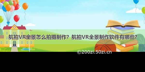 航拍VR全景怎么拍摄制作？航拍VR全景制作软件有哪些？