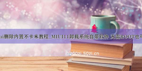 miui删除内置不卡米教程_MIUI11卸载系统自带软件 无需ROOT也可以