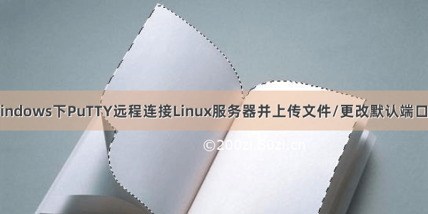 Windows下PuTTY远程连接Linux服务器并上传文件/更改默认端口号