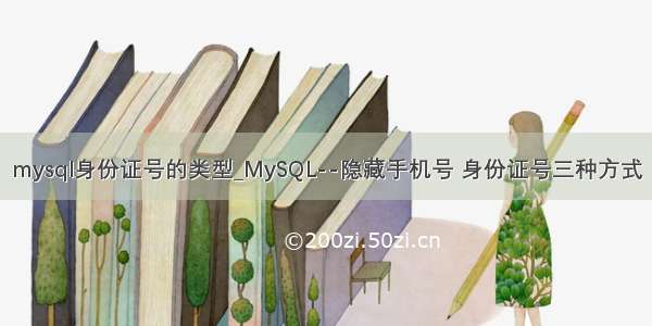 mysql身份证号的类型_MySQL--隐藏手机号 身份证号三种方式