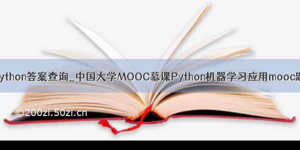 中国大学moocpython答案查询_中国大学MOOC慕课Python机器学习应用mooc题库查题答案...