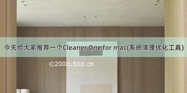 今天给大家推荐一个Cleaner One for mac(系统清理优化工具)