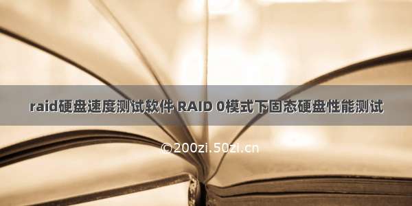 raid硬盘速度测试软件 RAID 0模式下固态硬盘性能测试