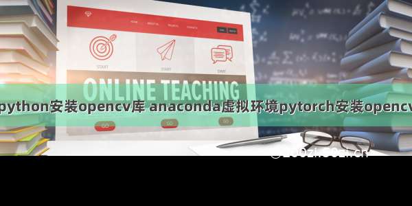 python安装opencv库 anaconda虚拟环境pytorch安装opencv