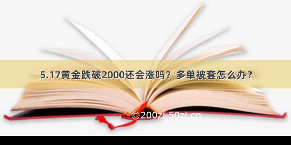 5.17黄金跌破2000还会涨吗？多单被套怎么办？