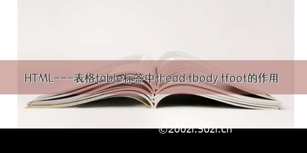 HTML---表格table标签中thead tbody tfoot的作用