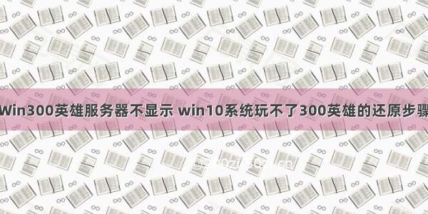 Win300英雄服务器不显示 win10系统玩不了300英雄的还原步骤