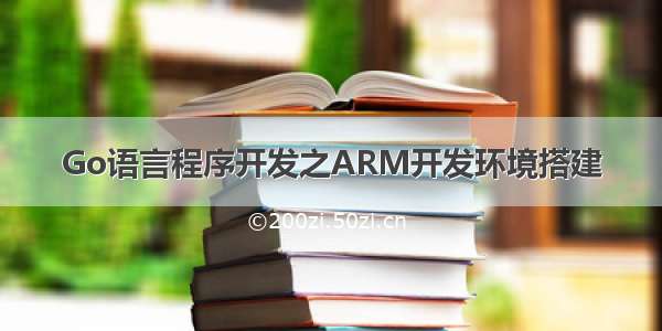 Go语言程序开发之ARM开发环境搭建