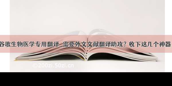 谷歌生物医学专用翻译_需要外文文献翻译助攻？收下这几个神器！