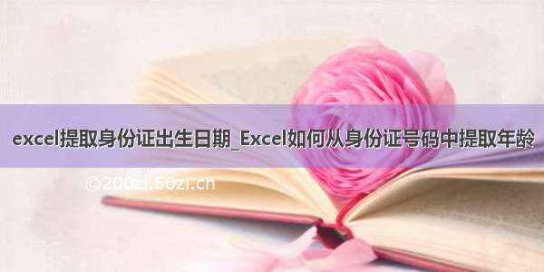 excel提取身份证出生日期_Excel如何从身份证号码中提取年龄