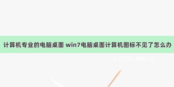 计算机专业的电脑桌面 win7电脑桌面计算机图标不见了怎么办