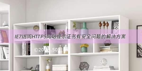 IE7访问HTTPS网站提示证书有安全问题的解决方案