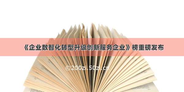 《企业数智化转型升级创新服务企业》榜重磅发布