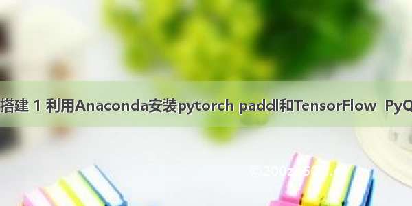 深度学习环境搭建 1 利用Anaconda安装pytorch paddl和TensorFlow  PyQt5配置和使用