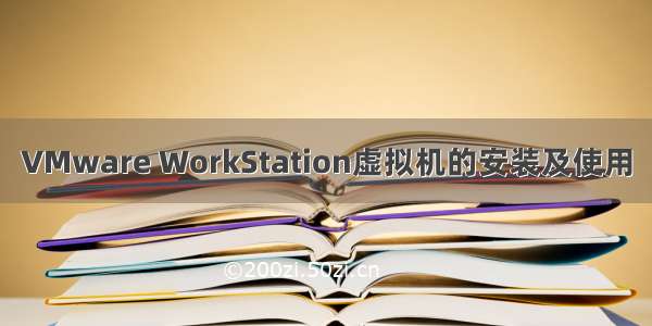 VMware WorkStation虚拟机的安装及使用