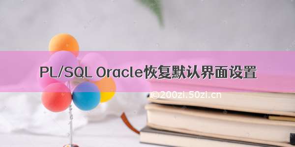 PL/SQL Oracle恢复默认界面设置