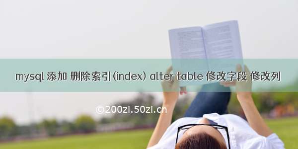 mysql 添加 删除索引(index) alter table 修改字段 修改列