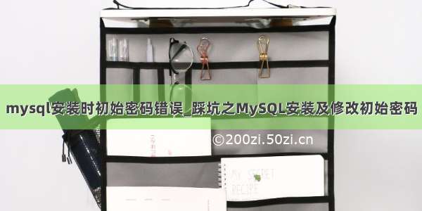 mysql安装时初始密码错误_踩坑之MySQL安装及修改初始密码