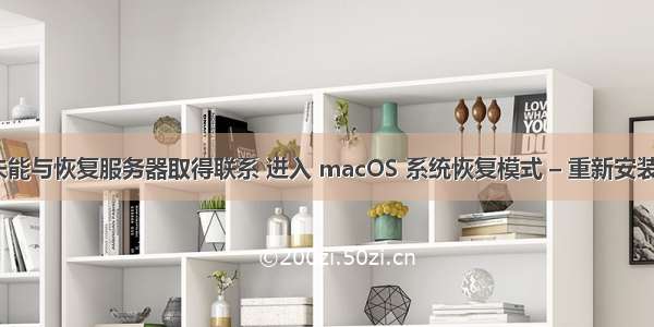 重装mac系统 未能与恢复服务器取得联系 进入 macOS 系统恢复模式 – 重新安装 macOS 系统...