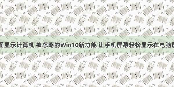 让手机桌面显示计算机 被忽略的Win10新功能 让手机屏幕轻松显示在电脑屏幕上？...