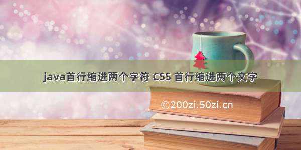 java首行缩进两个字符 CSS 首行缩进两个文字