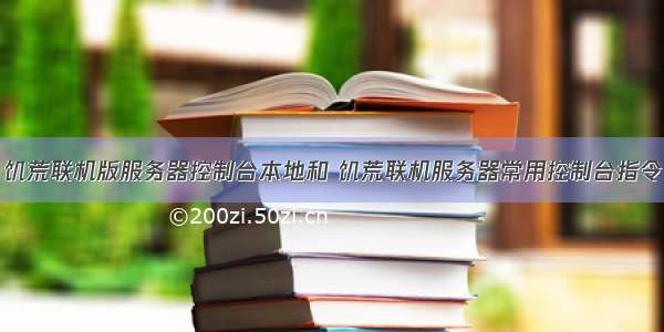 饥荒联机版服务器控制台本地和 饥荒联机服务器常用控制台指令