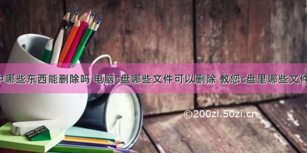 计算机c盘中哪些东西能删除吗 电脑c盘哪些文件可以删除 教您c盘里哪些文件可以删除...