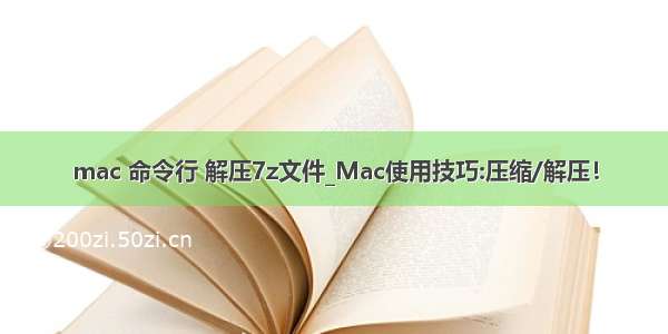 mac 命令行 解压7z文件_Mac使用技巧:压缩/解压！