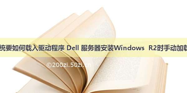 服务器安装系统要如何载入驱动程序 Dell 服务器安装Windows  R2时手动加载阵列卡驱动...