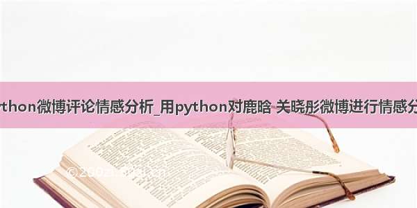 python微博评论情感分析_用python对鹿晗 关晓彤微博进行情感分析