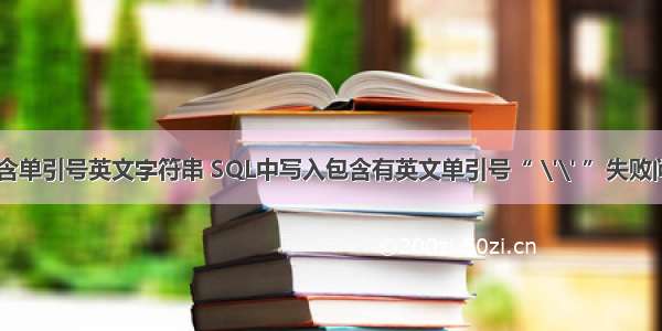 mysql存储包含单引号英文字符串 SQL中写入包含有英文单引号“ \'\' ”失败问题深入详解...