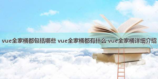 vue全家桶都包括哪些 vue全家桶都有什么 vue全家桶详细介绍