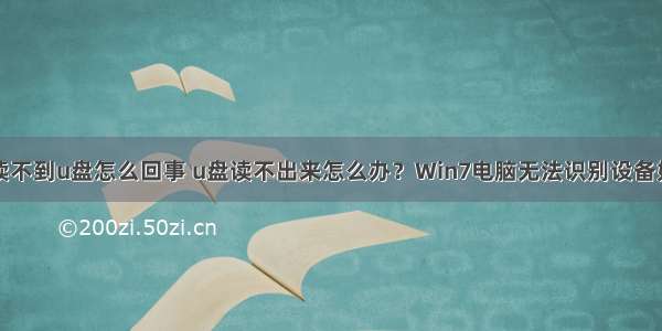 台式计算机读不到u盘怎么回事 u盘读不出来怎么办？Win7电脑无法识别设备如何解决？...