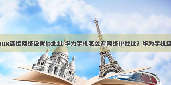 华为手机linux连接网络设置ip地址 华为手机怎么看网络IP地址？华为手机查看网络IP地