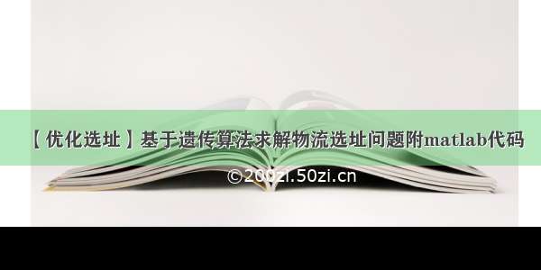 【优化选址】基于遗传算法求解物流选址问题附matlab代码