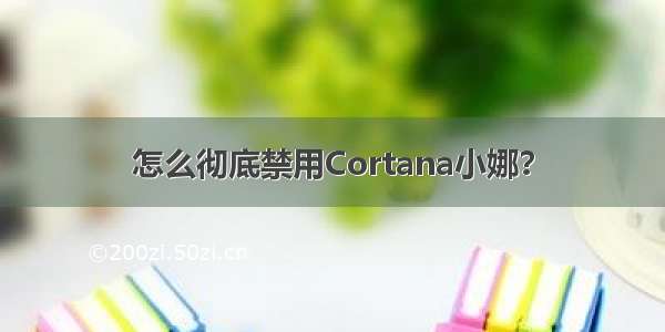 怎么彻底禁用Cortana小娜？