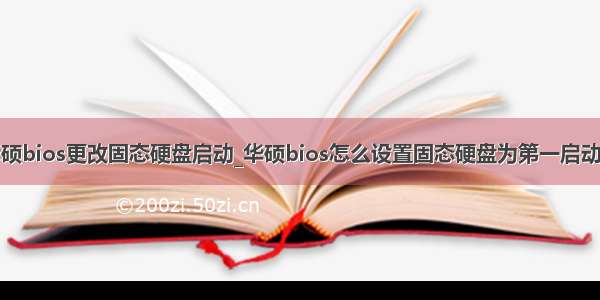 华硕bios更改固态硬盘启动_华硕bios怎么设置固态硬盘为第一启动项