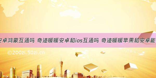 奇迹暖暖安卓鸿蒙互通吗 奇迹暖暖安卓和ios互通吗 奇迹暖暖苹果和安卓能一起玩吗...