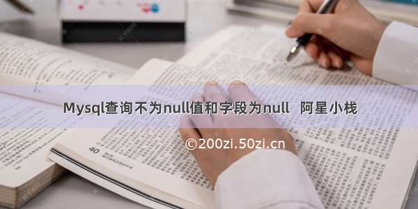 Mysql查询不为null值和字段为null   阿星小栈