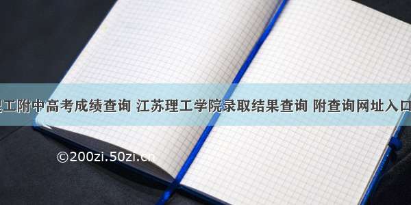 理工附中高考成绩查询 江苏理工学院录取结果查询 附查询网址入口...