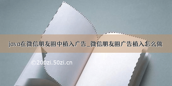 java在微信朋友圈中植入广告_微信朋友圈广告植入怎么做