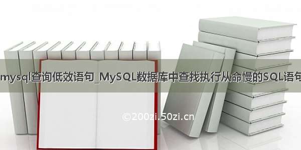 mysql查询低效语句_MySQL数据库中查找执行从命慢的SQL语句