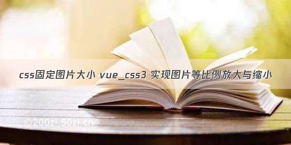 css固定图片大小 vue_css3 实现图片等比例放大与缩小