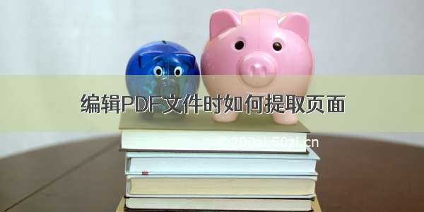 编辑PDF文件时如何提取页面