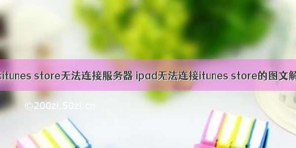 苹果显示itunes store无法连接服务器 ipad无法连接itunes store的图文解决办法