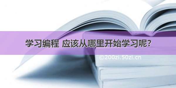 学习编程 应该从哪里开始学习呢？