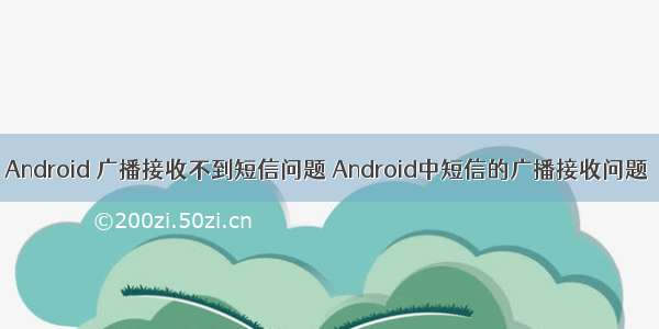 Android 广播接收不到短信问题 Android中短信的广播接收问题