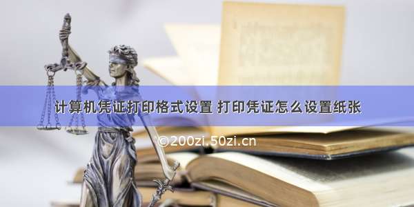 计算机凭证打印格式设置 打印凭证怎么设置纸张