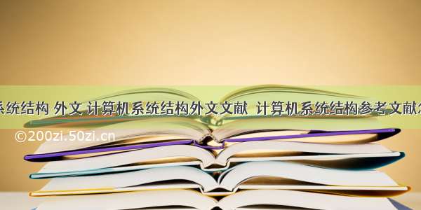 计算机系统结构 外文 计算机系统结构外文文献  计算机系统结构参考文献怎么写...